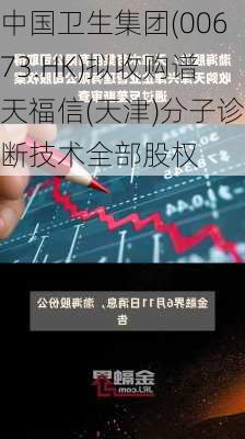 中国卫生集团(00673.HK)拟收购谱天福信(天津)分子诊断技术全部股权