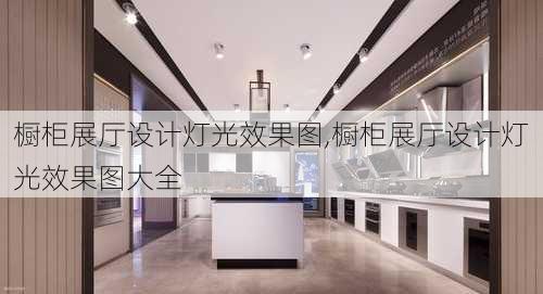 橱柜展厅设计灯光效果图,橱柜展厅设计灯光效果图大全