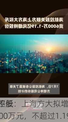 海航控股：上海方大拟增持
股份不低于6000万元，不超过1.19亿元