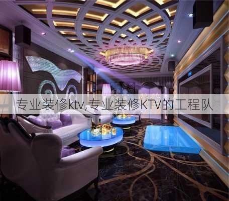 专业装修ktv,专业装修KTV的工程队