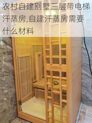 农村自建别墅三层带电梯汗蒸房,自建汗蒸房需要什么材料