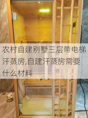 农村自建别墅三层带电梯汗蒸房,自建汗蒸房需要什么材料