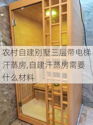 农村自建别墅三层带电梯汗蒸房,自建汗蒸房需要什么材料