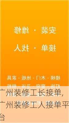 广州装修工长接单,广州装修工人接单平台