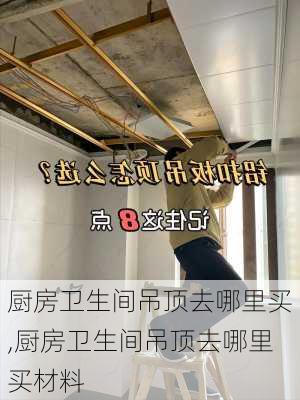 厨房卫生间吊顶去哪里买,厨房卫生间吊顶去哪里买材料