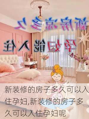 新装修的房子多久可以入住孕妇,新装修的房子多久可以入住孕妇呢