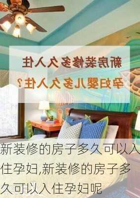 新装修的房子多久可以入住孕妇,新装修的房子多久可以入住孕妇呢