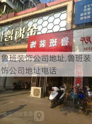 鲁班装饰公司地址,鲁班装饰公司地址电话