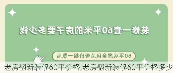 老房翻新装修60平价格,老房翻新装修60平价格多少