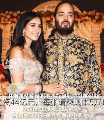 婚礼耗资44亿元，每张请柬成本5万！
首富之子刷屏
！