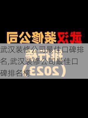 武汉装修公司最佳口碑排名,武汉装修公司最佳口碑排名榜