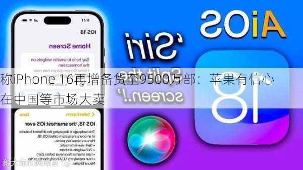 
称iPhone 16再增备货至9500万部：苹果有信心在中国等市场大卖