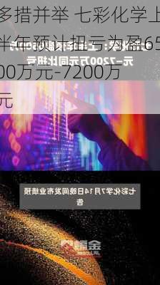 多措并举 七彩化学上半年预计扭亏为盈6500万元-7200万元