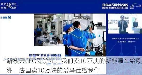 新核云CEO陶滨江：我们卖10万块的新能源车给欧洲，法国卖10万块的爱马仕给我们