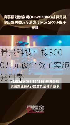 腾景科技：拟3000万元设全资子实施光引擎
