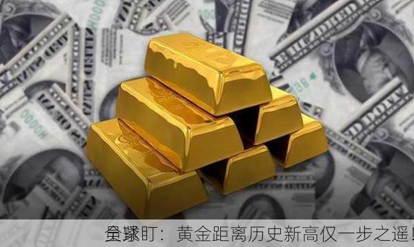 全球
员紧盯：黄金距离历史新高仅一步之遥！