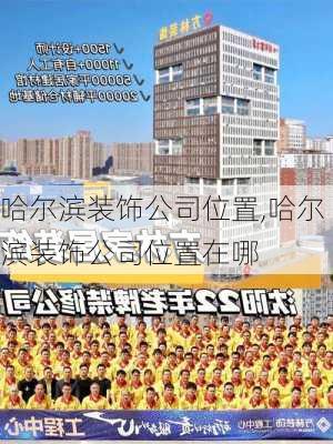 哈尔滨装饰公司位置,哈尔滨装饰公司位置在哪