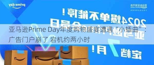 亚马逊Prime Day年度购物盛宴遭遇“小插曲”：广告门户崩了 宕机约两小时