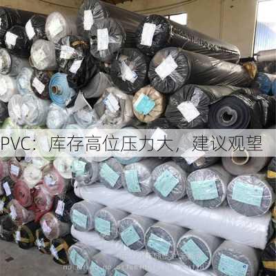 PVC：库存高位压力大，建议观望