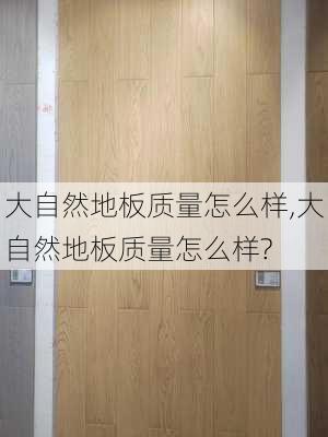 大自然地板质量怎么样,大自然地板质量怎么样?