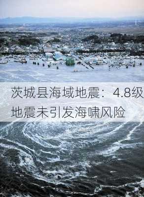 茨城县海域地震：4.8级地震未引发海啸风险