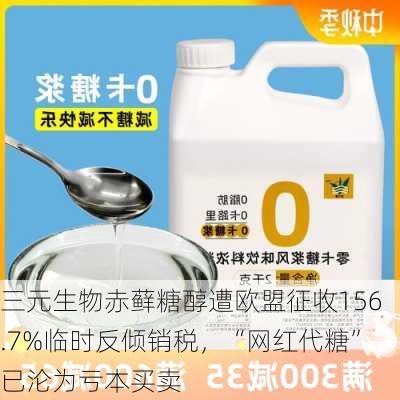 三元生物赤藓糖醇遭欧盟征收156.7%临时反倾销税，“网红代糖”已沦为亏本买卖