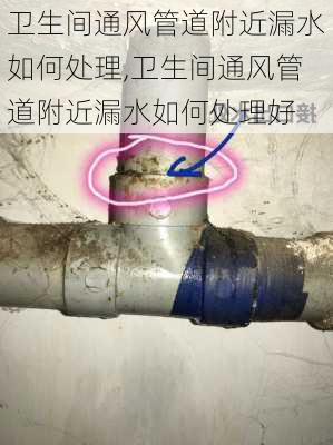 卫生间通风管道附近漏水如何处理,卫生间通风管道附近漏水如何处理好