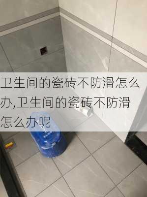 卫生间的瓷砖不防滑怎么办,卫生间的瓷砖不防滑怎么办呢