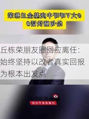 丘栋荣朋友圈回应离任：始终坚持以改者真实回报为根本出发点