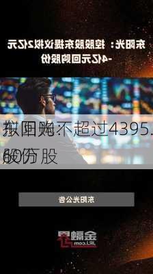 东阳光：
拟回购不超过4395.60万股
股份