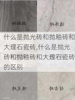 什么是抛光砖和抛釉砖和大理石瓷砖,什么是抛光砖和抛釉砖和大理石瓷砖的区别