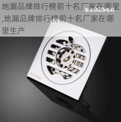 地漏品牌排行榜前十名厂家在哪里,地漏品牌排行榜前十名厂家在哪里生产