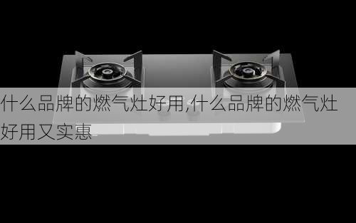 什么品牌的燃气灶好用,什么品牌的燃气灶好用又实惠