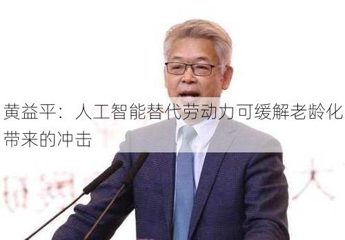 黄益平：人工智能替代劳动力可缓解老龄化带来的冲击