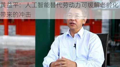 黄益平：人工智能替代劳动力可缓解老龄化带来的冲击