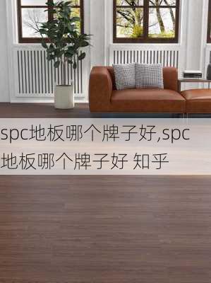 spc地板哪个牌子好,spc地板哪个牌子好 知乎