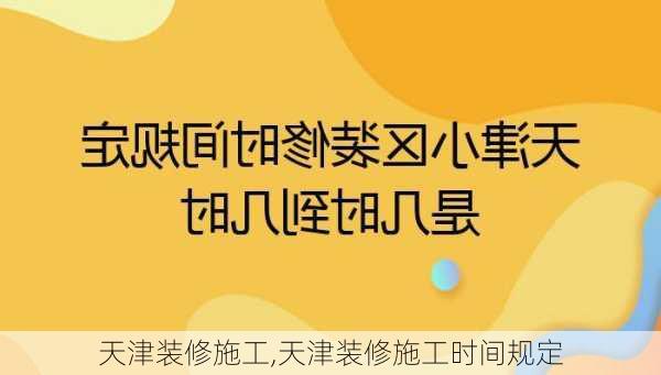 天津装修施工,天津装修施工时间规定