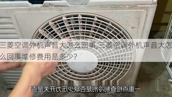 三菱空调外机声音大怎么回事,三菱空调外机声音大怎么回事维修费用是多少?