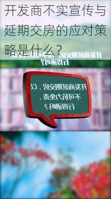 开发商不实宣传与延期交房的应对策略是什么？