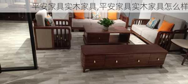 平安家具实木家具,平安家具实木家具怎么样