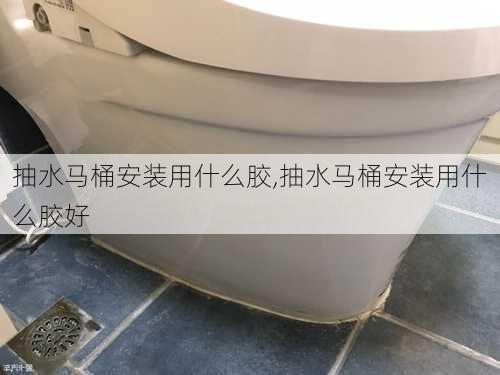 抽水马桶安装用什么胶,抽水马桶安装用什么胶好