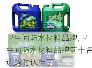 卫生间防水材料品牌,卫生间防水材料品牌前十名选购时认准了