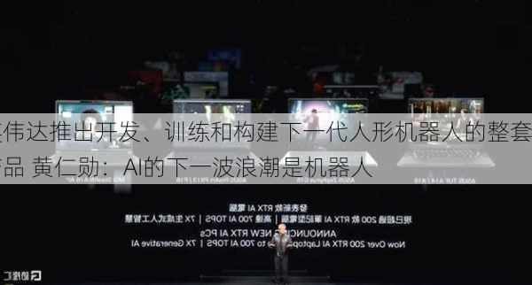 英伟达推出开发、训练和构建下一代人形机器人的整套产品 黄仁勋：AI的下一波浪潮是机器人