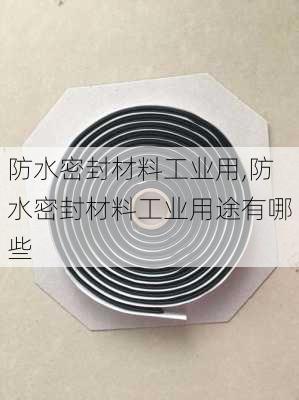 防水密封材料工业用,防水密封材料工业用途有哪些