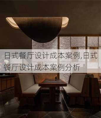 日式餐厅设计成本案例,日式餐厅设计成本案例分析