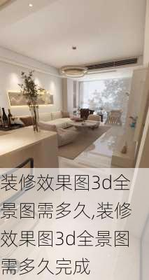 装修效果图3d全景图需多久,装修效果图3d全景图需多久完成