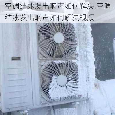 空调结冰发出响声如何解决,空调结冰发出响声如何解决视频