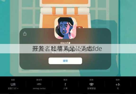 开发者吐槽 Apple Arcade 
服务：和苹果是“受虐”