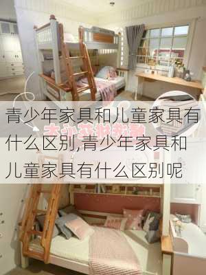 青少年家具和儿童家具有什么区别,青少年家具和儿童家具有什么区别呢