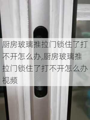 厨房玻璃推拉门锁住了打不开怎么办,厨房玻璃推拉门锁住了打不开怎么办视频